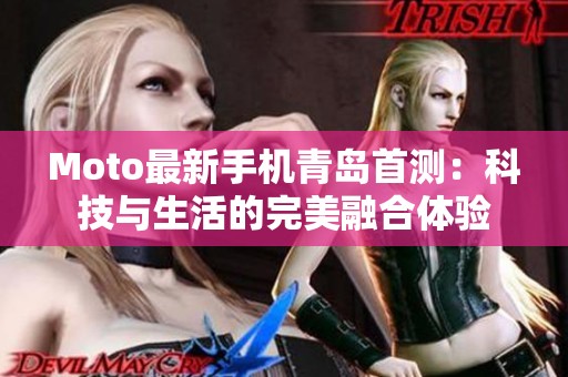 Moto最新手机青岛首测：科技与生活的完美融合体验