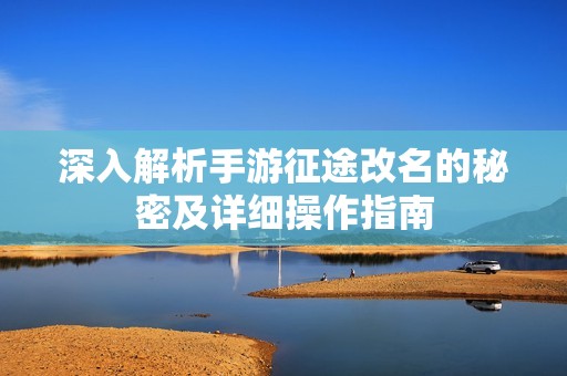 深入解析手游征途改名的秘密及详细操作指南