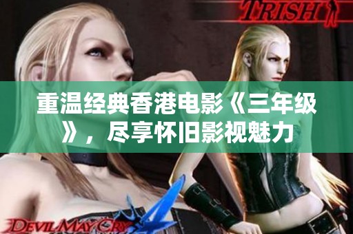 重温经典香港电影《三年级》，尽享怀旧影视魅力