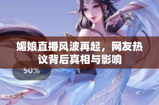 媚娘直播风波再起，网友热议背后真相与影响