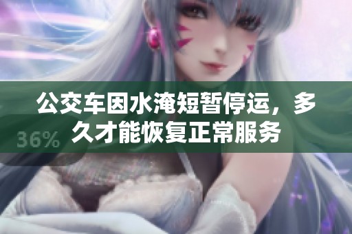 公交车因水淹短暂停运，多久才能恢复正常服务