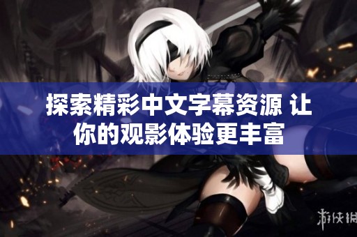 探索精彩中文字幕资源 让你的观影体验更丰富