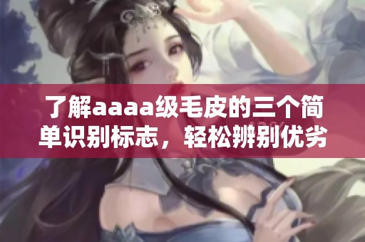 了解aaaa级毛皮的三个简单识别标志，轻松辨别优劣