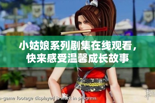 小姑娘系列剧集在线观看，快来感受温馨成长故事