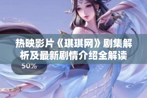 热映影片《琪琪网》剧集解析及最新剧情介绍全解读