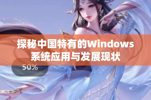探秘中国特有的Windows系统应用与发展现状