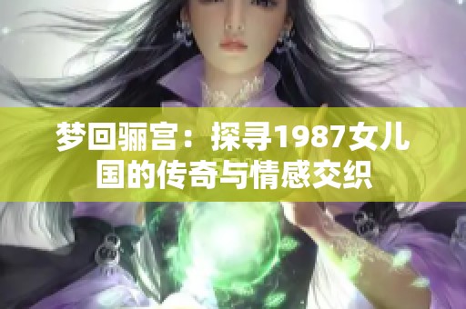 梦回骊宫：探寻1987女儿国的传奇与情感交织