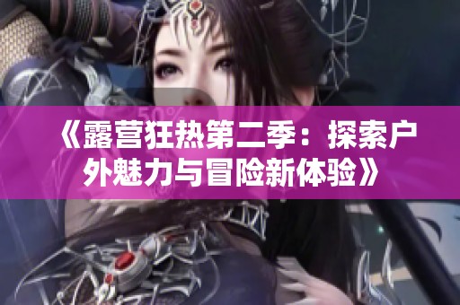 《露营狂热第二季：探索户外魅力与冒险新体验》