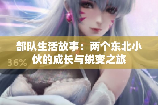 部队生活故事：两个东北小伙的成长与蜕变之旅