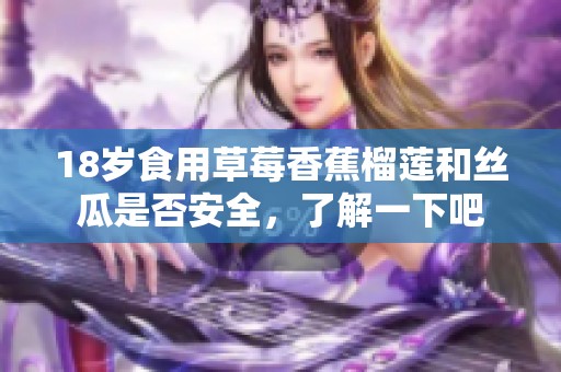 18岁食用草莓香蕉榴莲和丝瓜是否安全，了解一下吧