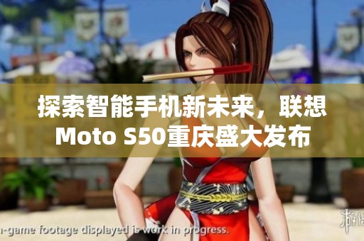 探索智能手机新未来，联想Moto S50重庆盛大发布