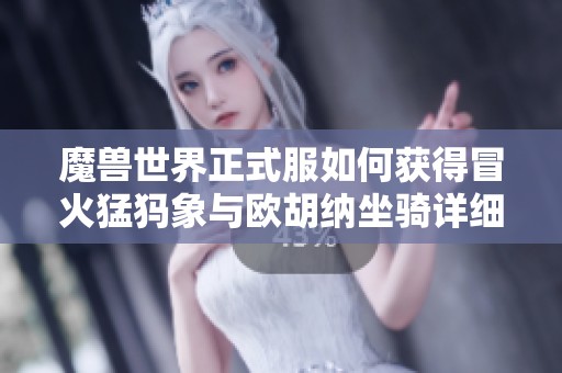 魔兽世界正式服如何获得冒火猛犸象与欧胡纳坐骑详细攻略