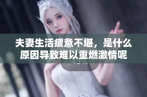 夫妻生活疲惫不堪，是什么原因导致难以重燃激情呢