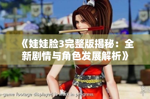 《娃娃脸3完整版揭秘：全新剧情与角色发展解析》