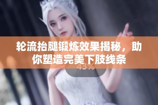 轮流抬腿锻炼效果揭秘，助你塑造完美下肢线条