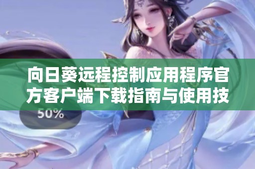 向日葵远程控制应用程序官方客户端下载指南与使用技巧