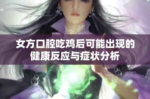 女方口腔吃鸡后可能出现的健康反应与症状分析