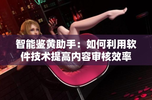 智能鉴黄助手：如何利用软件技术提高内容审核效率