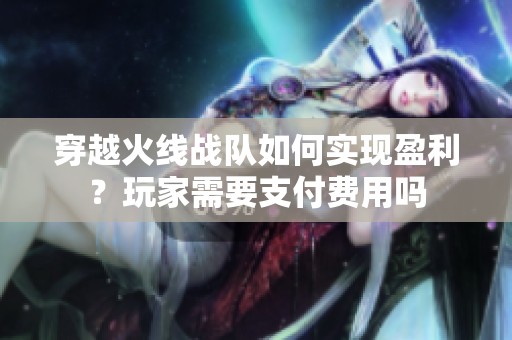 穿越火线战队如何实现盈利？玩家需要支付费用吗