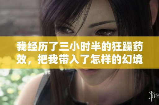 我经历了三小时半的狂躁药效，把我带入了怎样的幻境