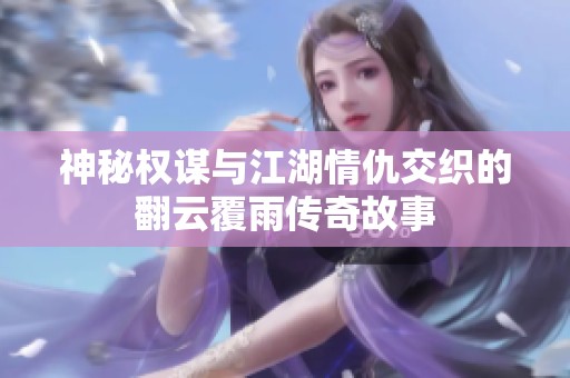 神秘权谋与江湖情仇交织的翻云覆雨传奇故事