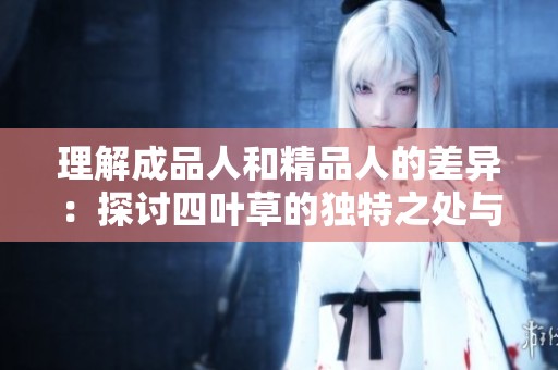 理解成品人和精品人的差异：探讨四叶草的独特之处与价值