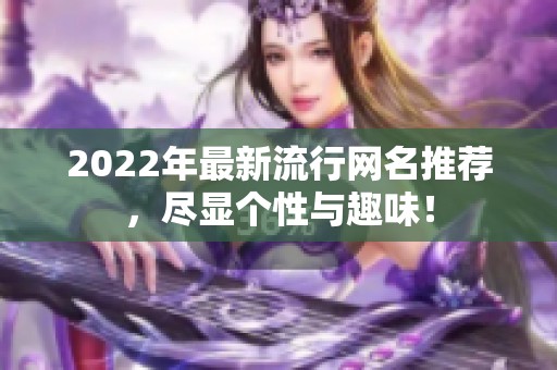 2022年最新流行网名推荐，尽显个性与趣味！