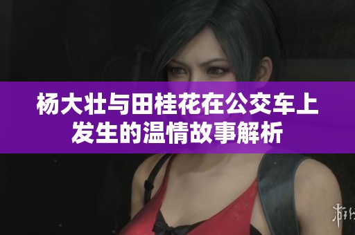 杨大壮与田桂花在公交车上发生的温情故事解析