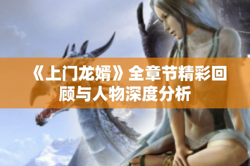 《上门龙婿》全章节精彩回顾与人物深度分析
