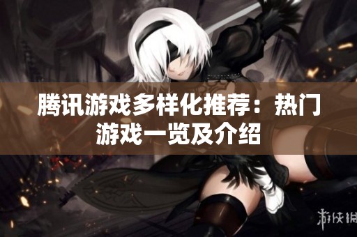 腾讯游戏多样化推荐：热门游戏一览及介绍