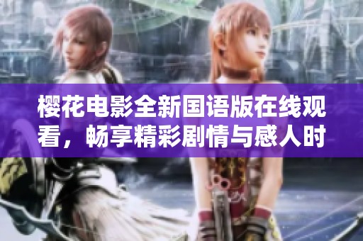 樱花电影全新国语版在线观看，畅享精彩剧情与感人时刻