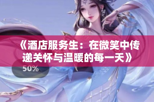 《酒店服务生：在微笑中传递关怀与温暖的每一天》