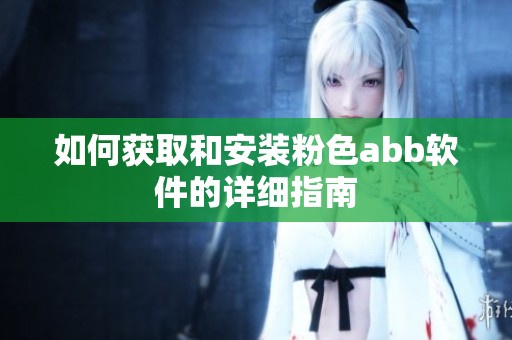 如何获取和安装粉色abb软件的详细指南