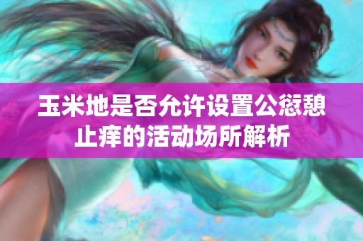 玉米地是否允许设置公愆憩止痒的活动场所解析