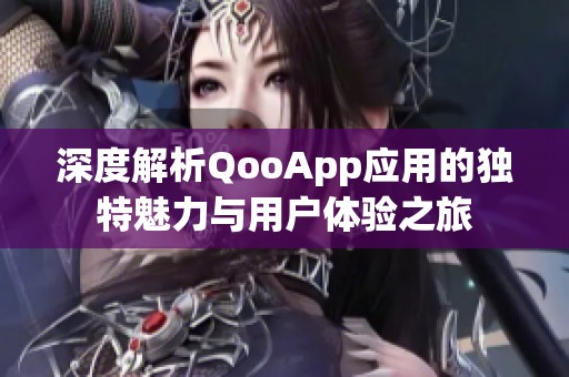 深度解析QooApp应用的独特魅力与用户体验之旅