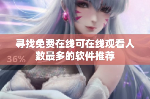 寻找免费在线可在线观看人数最多的软件推荐