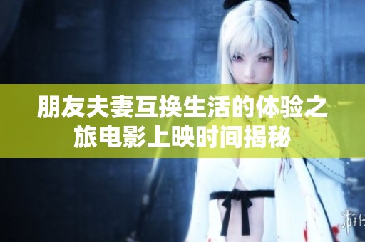 朋友夫妻互换生活的体验之旅电影上映时间揭秘