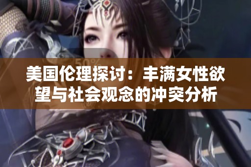 美国伦理探讨：丰满女性欲望与社会观念的冲突分析