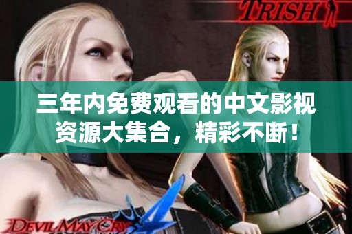 三年内免费观看的中文影视资源大集合，精彩不断！