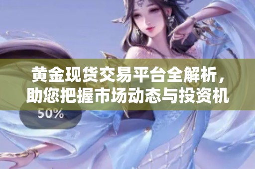 黄金现货交易平台全解析，助您把握市场动态与投资机会