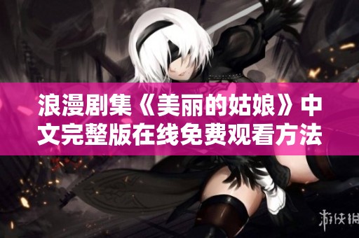 浪漫剧集《美丽的姑娘》中文完整版在线免费观看方法