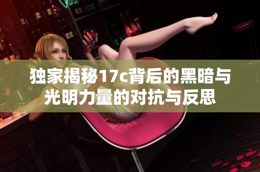 独家揭秘17c背后的黑暗与光明力量的对抗与反思