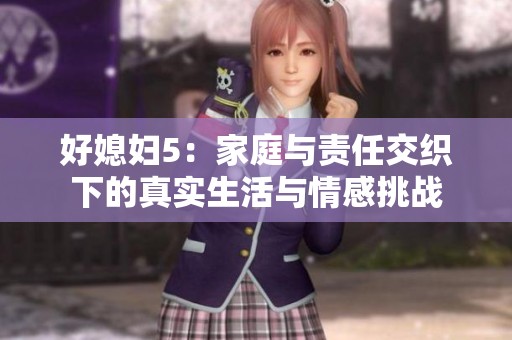 好媳妇5：家庭与责任交织下的真实生活与情感挑战