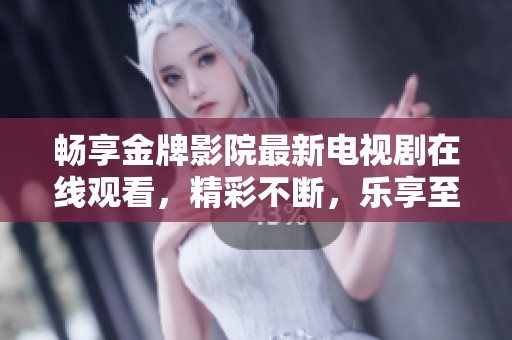 畅享金牌影院最新电视剧在线观看，精彩不断，乐享至上