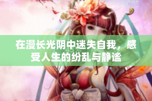 在漫长光阴中迷失自我，感受人生的纷乱与静谧