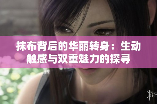 抹布背后的华丽转身：生动触感与双重魅力的探寻
