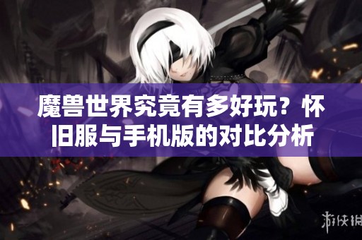 魔兽世界究竟有多好玩？怀旧服与手机版的对比分析