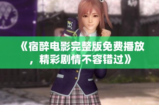《宿醉电影完整版免费播放，精彩剧情不容错过》
