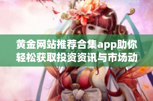 黄金网站推荐合集app助你轻松获取投资资讯与市场动态