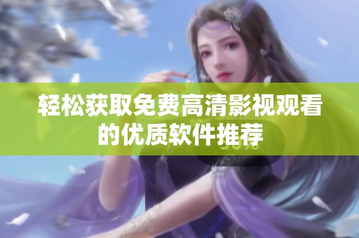 轻松获取免费高清影视观看的优质软件推荐